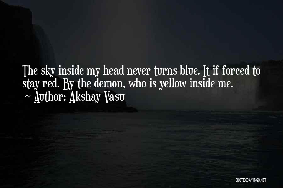 Akshay Vasu Quotes: The Sky Inside My Head Never Turns Blue. It If Forced To Stay Red. By The Demon, Who Is Yellow