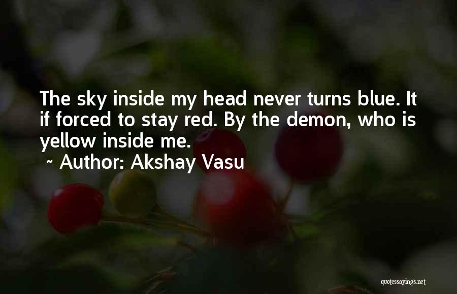 Akshay Vasu Quotes: The Sky Inside My Head Never Turns Blue. It If Forced To Stay Red. By The Demon, Who Is Yellow