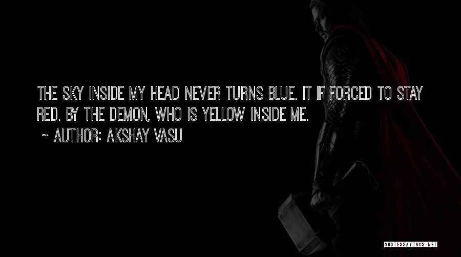 Akshay Vasu Quotes: The Sky Inside My Head Never Turns Blue. It If Forced To Stay Red. By The Demon, Who Is Yellow