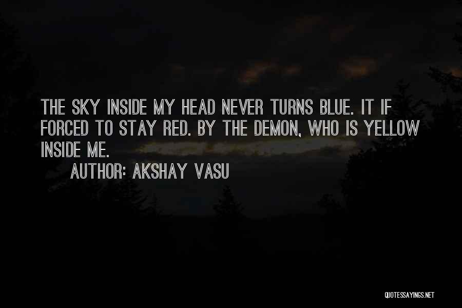 Akshay Vasu Quotes: The Sky Inside My Head Never Turns Blue. It If Forced To Stay Red. By The Demon, Who Is Yellow