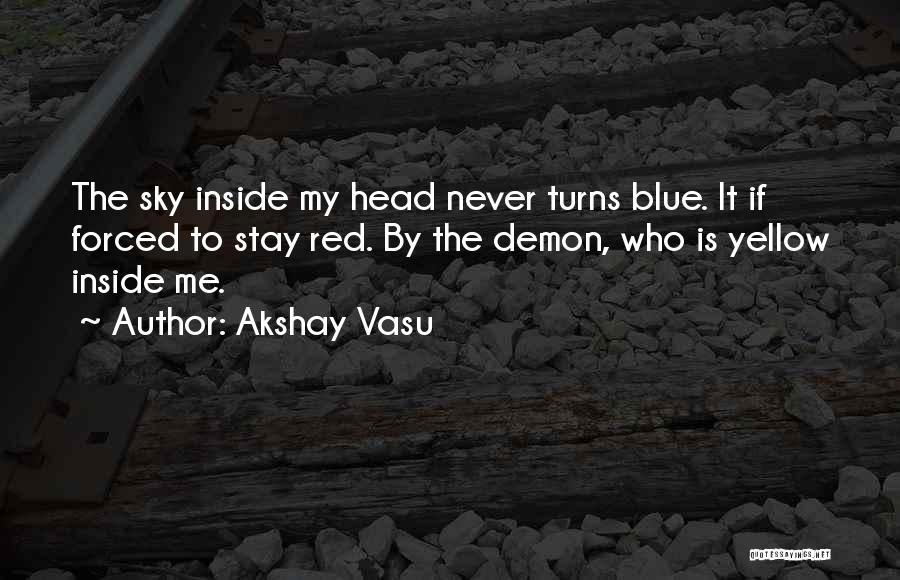Akshay Vasu Quotes: The Sky Inside My Head Never Turns Blue. It If Forced To Stay Red. By The Demon, Who Is Yellow