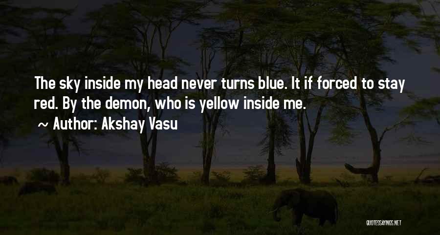 Akshay Vasu Quotes: The Sky Inside My Head Never Turns Blue. It If Forced To Stay Red. By The Demon, Who Is Yellow