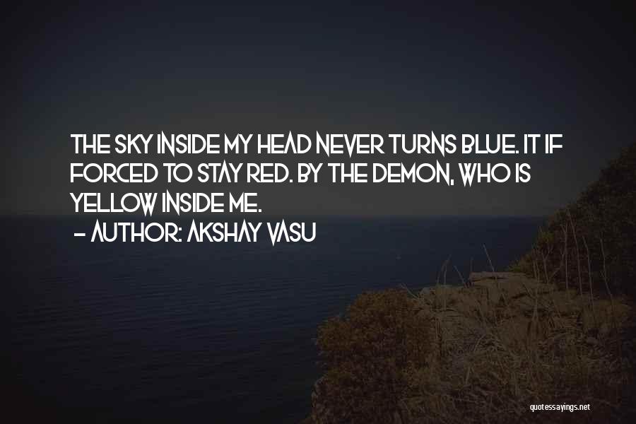 Akshay Vasu Quotes: The Sky Inside My Head Never Turns Blue. It If Forced To Stay Red. By The Demon, Who Is Yellow