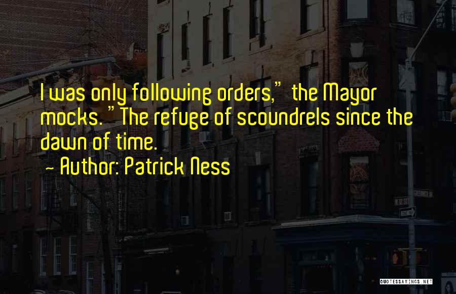 Patrick Ness Quotes: I Was Only Following Orders, The Mayor Mocks. The Refuge Of Scoundrels Since The Dawn Of Time.