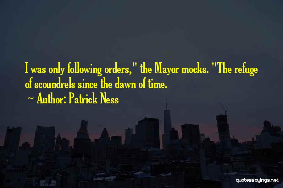 Patrick Ness Quotes: I Was Only Following Orders, The Mayor Mocks. The Refuge Of Scoundrels Since The Dawn Of Time.