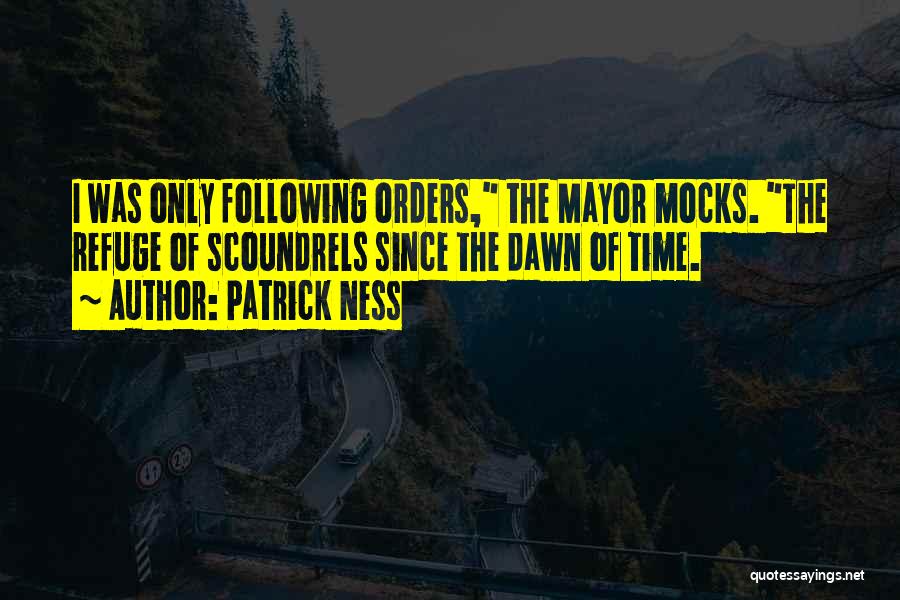 Patrick Ness Quotes: I Was Only Following Orders, The Mayor Mocks. The Refuge Of Scoundrels Since The Dawn Of Time.