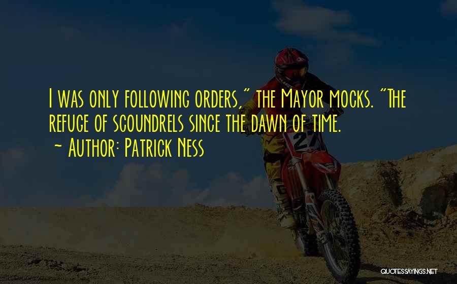 Patrick Ness Quotes: I Was Only Following Orders, The Mayor Mocks. The Refuge Of Scoundrels Since The Dawn Of Time.