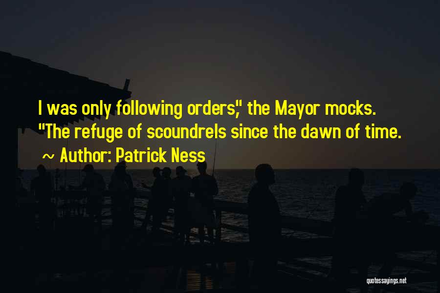 Patrick Ness Quotes: I Was Only Following Orders, The Mayor Mocks. The Refuge Of Scoundrels Since The Dawn Of Time.