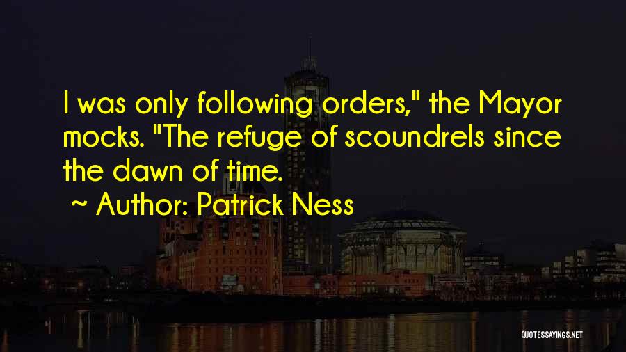 Patrick Ness Quotes: I Was Only Following Orders, The Mayor Mocks. The Refuge Of Scoundrels Since The Dawn Of Time.