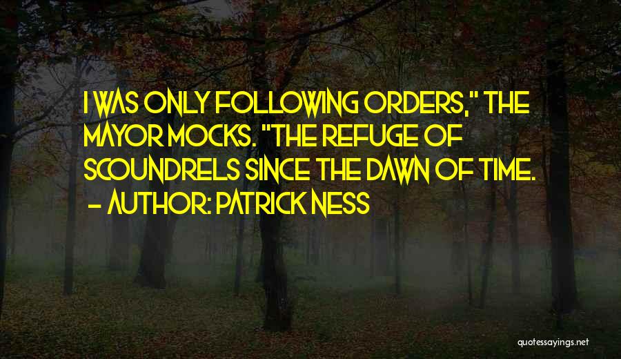 Patrick Ness Quotes: I Was Only Following Orders, The Mayor Mocks. The Refuge Of Scoundrels Since The Dawn Of Time.