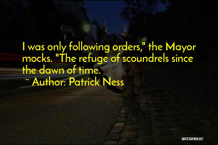 Patrick Ness Quotes: I Was Only Following Orders, The Mayor Mocks. The Refuge Of Scoundrels Since The Dawn Of Time.