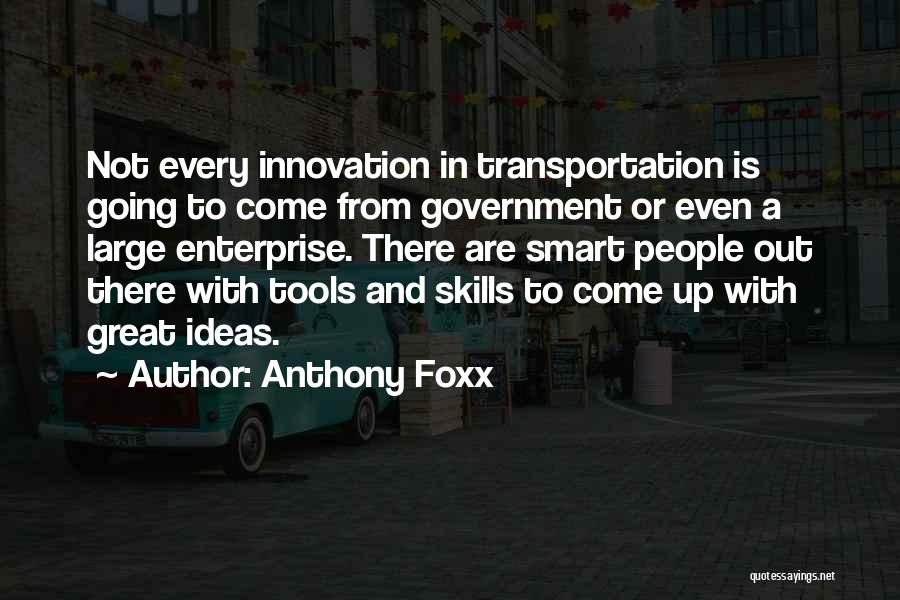 Anthony Foxx Quotes: Not Every Innovation In Transportation Is Going To Come From Government Or Even A Large Enterprise. There Are Smart People