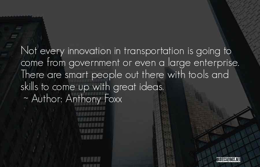 Anthony Foxx Quotes: Not Every Innovation In Transportation Is Going To Come From Government Or Even A Large Enterprise. There Are Smart People