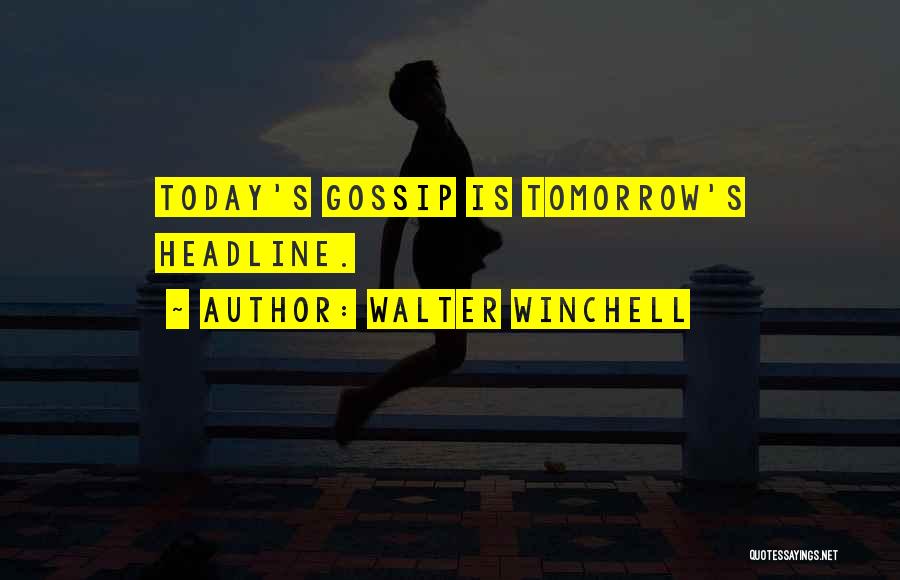 Walter Winchell Quotes: Today's Gossip Is Tomorrow's Headline.