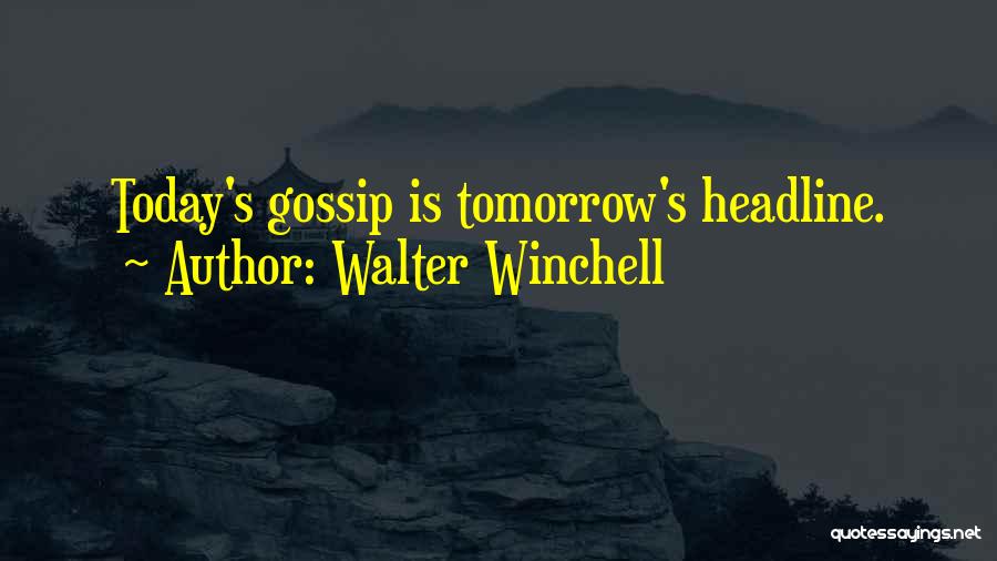 Walter Winchell Quotes: Today's Gossip Is Tomorrow's Headline.