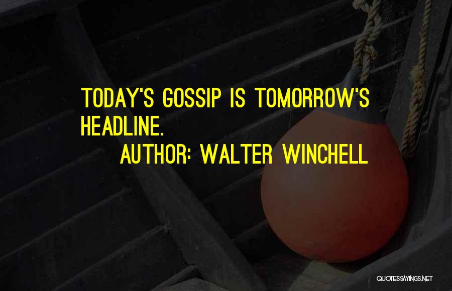 Walter Winchell Quotes: Today's Gossip Is Tomorrow's Headline.