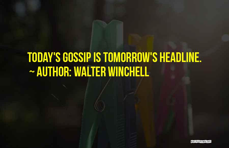Walter Winchell Quotes: Today's Gossip Is Tomorrow's Headline.