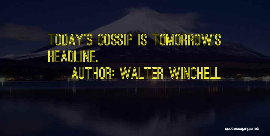 Walter Winchell Quotes: Today's Gossip Is Tomorrow's Headline.