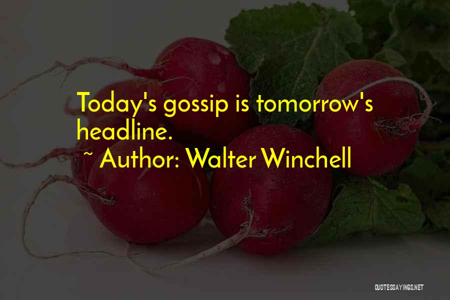 Walter Winchell Quotes: Today's Gossip Is Tomorrow's Headline.