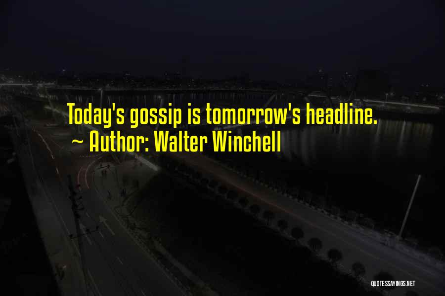 Walter Winchell Quotes: Today's Gossip Is Tomorrow's Headline.