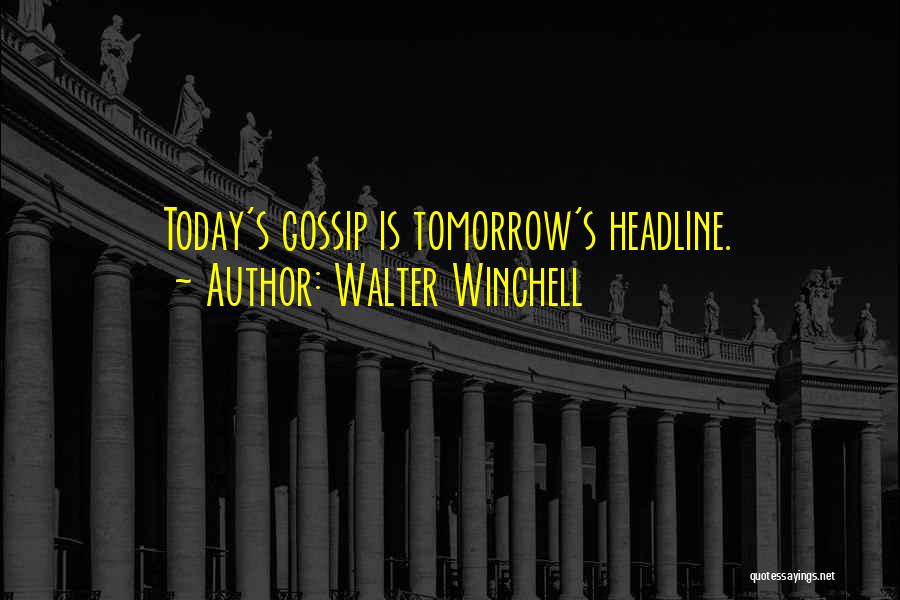 Walter Winchell Quotes: Today's Gossip Is Tomorrow's Headline.