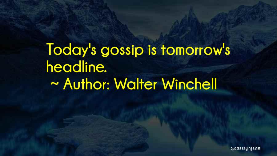 Walter Winchell Quotes: Today's Gossip Is Tomorrow's Headline.