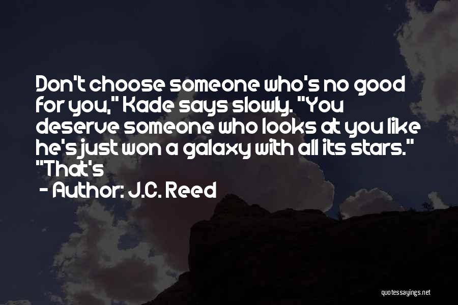 J.C. Reed Quotes: Don't Choose Someone Who's No Good For You, Kade Says Slowly. You Deserve Someone Who Looks At You Like He's