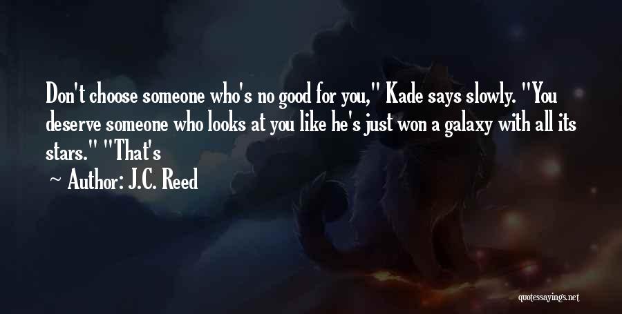 J.C. Reed Quotes: Don't Choose Someone Who's No Good For You, Kade Says Slowly. You Deserve Someone Who Looks At You Like He's