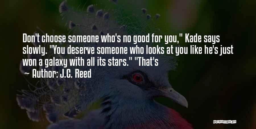 J.C. Reed Quotes: Don't Choose Someone Who's No Good For You, Kade Says Slowly. You Deserve Someone Who Looks At You Like He's