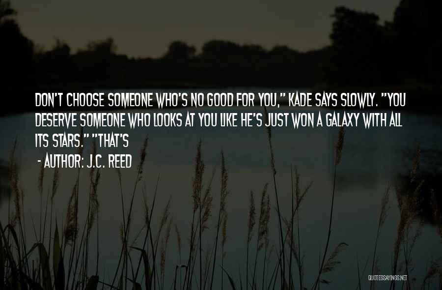 J.C. Reed Quotes: Don't Choose Someone Who's No Good For You, Kade Says Slowly. You Deserve Someone Who Looks At You Like He's
