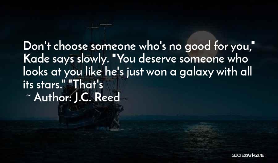 J.C. Reed Quotes: Don't Choose Someone Who's No Good For You, Kade Says Slowly. You Deserve Someone Who Looks At You Like He's