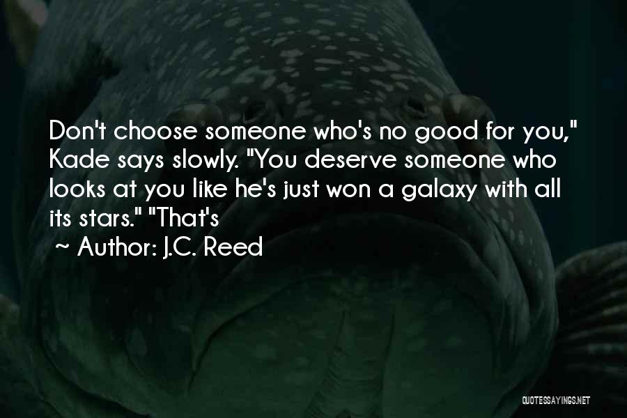J.C. Reed Quotes: Don't Choose Someone Who's No Good For You, Kade Says Slowly. You Deserve Someone Who Looks At You Like He's