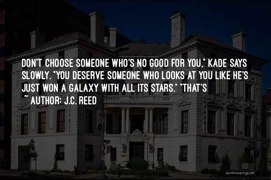 J.C. Reed Quotes: Don't Choose Someone Who's No Good For You, Kade Says Slowly. You Deserve Someone Who Looks At You Like He's
