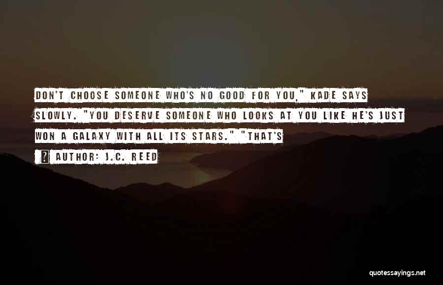 J.C. Reed Quotes: Don't Choose Someone Who's No Good For You, Kade Says Slowly. You Deserve Someone Who Looks At You Like He's