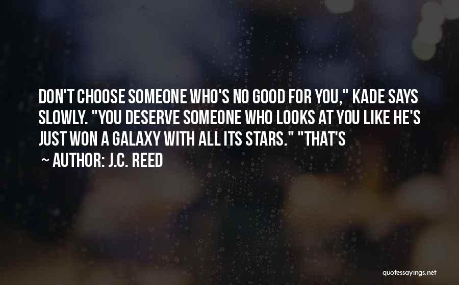 J.C. Reed Quotes: Don't Choose Someone Who's No Good For You, Kade Says Slowly. You Deserve Someone Who Looks At You Like He's