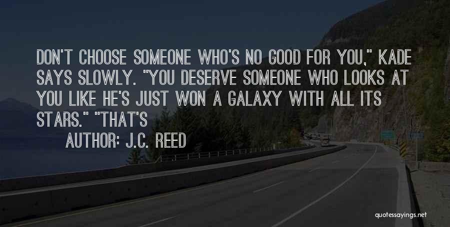 J.C. Reed Quotes: Don't Choose Someone Who's No Good For You, Kade Says Slowly. You Deserve Someone Who Looks At You Like He's