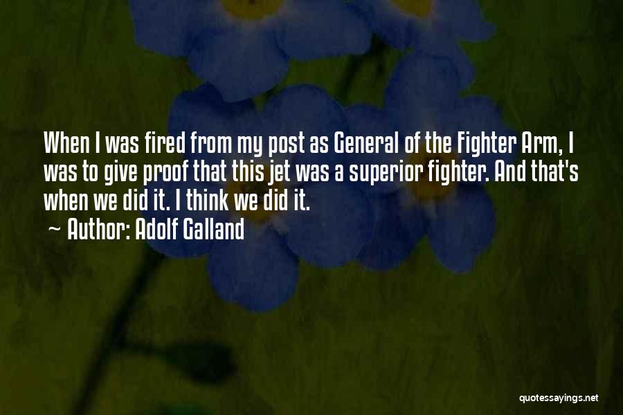 Adolf Galland Quotes: When I Was Fired From My Post As General Of The Fighter Arm, I Was To Give Proof That This
