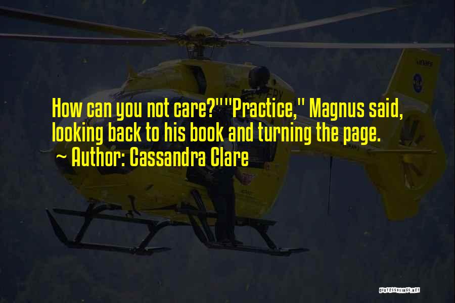 Cassandra Clare Quotes: How Can You Not Care?practice, Magnus Said, Looking Back To His Book And Turning The Page.