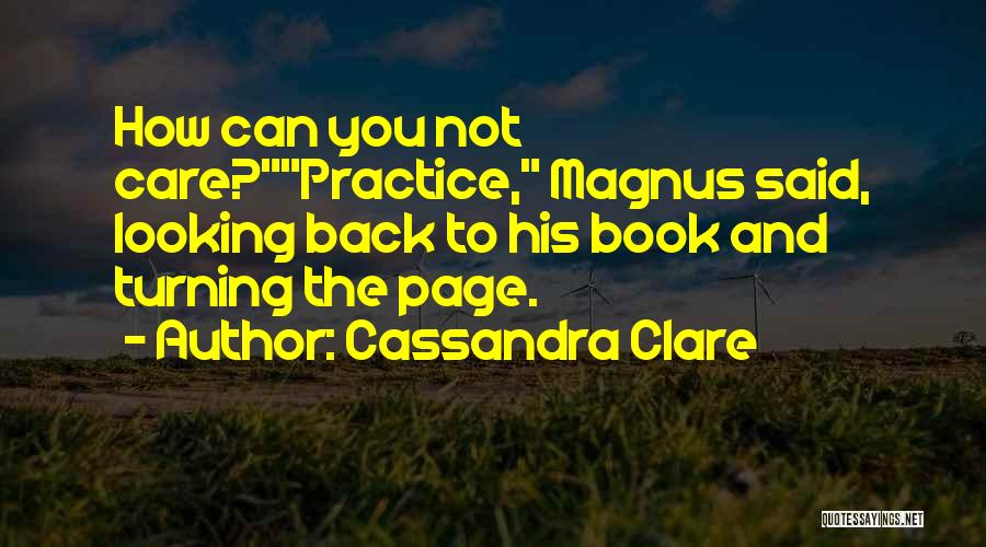 Cassandra Clare Quotes: How Can You Not Care?practice, Magnus Said, Looking Back To His Book And Turning The Page.