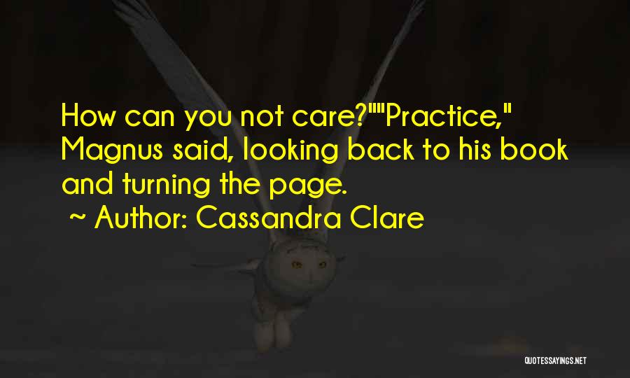 Cassandra Clare Quotes: How Can You Not Care?practice, Magnus Said, Looking Back To His Book And Turning The Page.