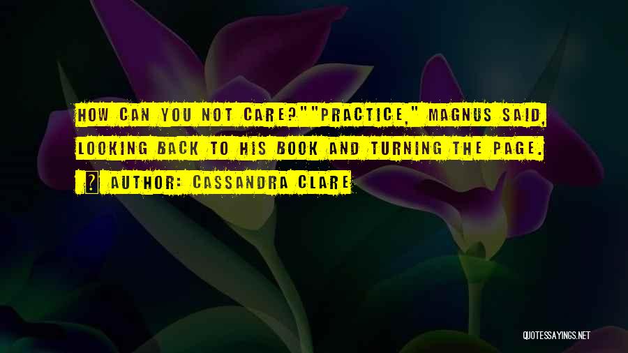 Cassandra Clare Quotes: How Can You Not Care?practice, Magnus Said, Looking Back To His Book And Turning The Page.