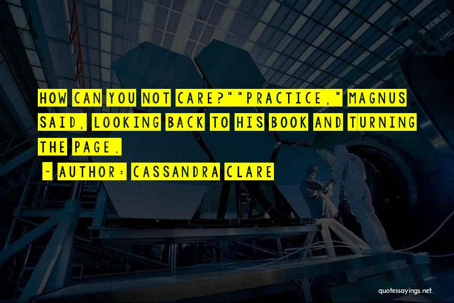 Cassandra Clare Quotes: How Can You Not Care?practice, Magnus Said, Looking Back To His Book And Turning The Page.