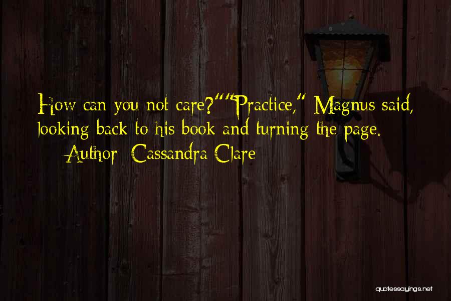 Cassandra Clare Quotes: How Can You Not Care?practice, Magnus Said, Looking Back To His Book And Turning The Page.