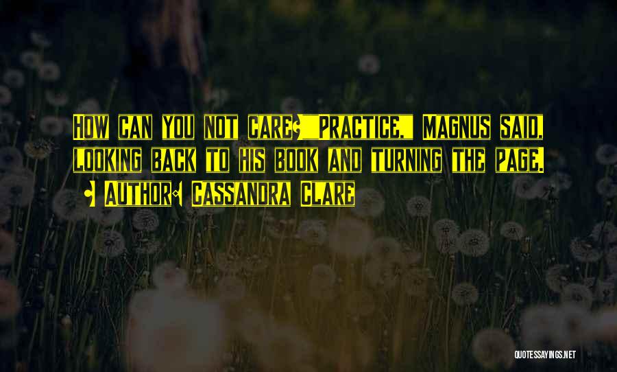 Cassandra Clare Quotes: How Can You Not Care?practice, Magnus Said, Looking Back To His Book And Turning The Page.