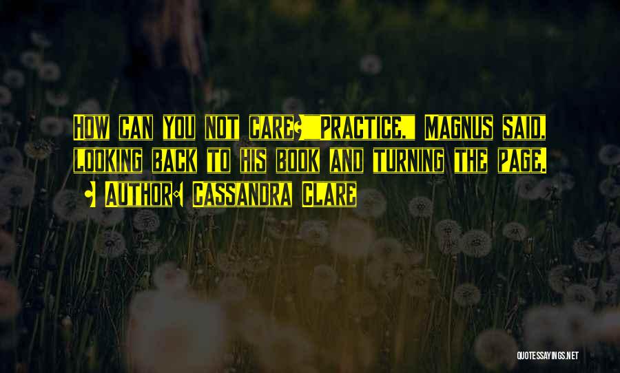Cassandra Clare Quotes: How Can You Not Care?practice, Magnus Said, Looking Back To His Book And Turning The Page.
