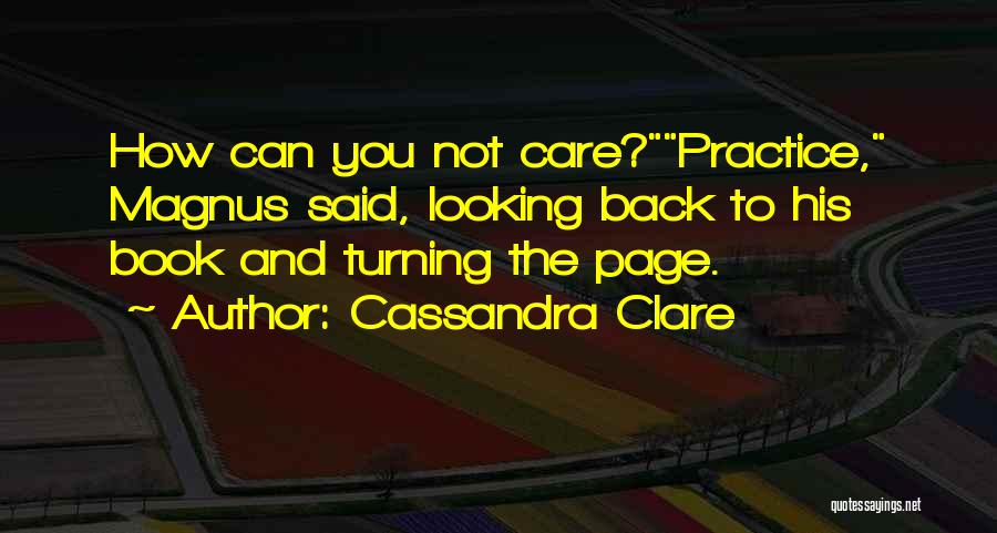 Cassandra Clare Quotes: How Can You Not Care?practice, Magnus Said, Looking Back To His Book And Turning The Page.