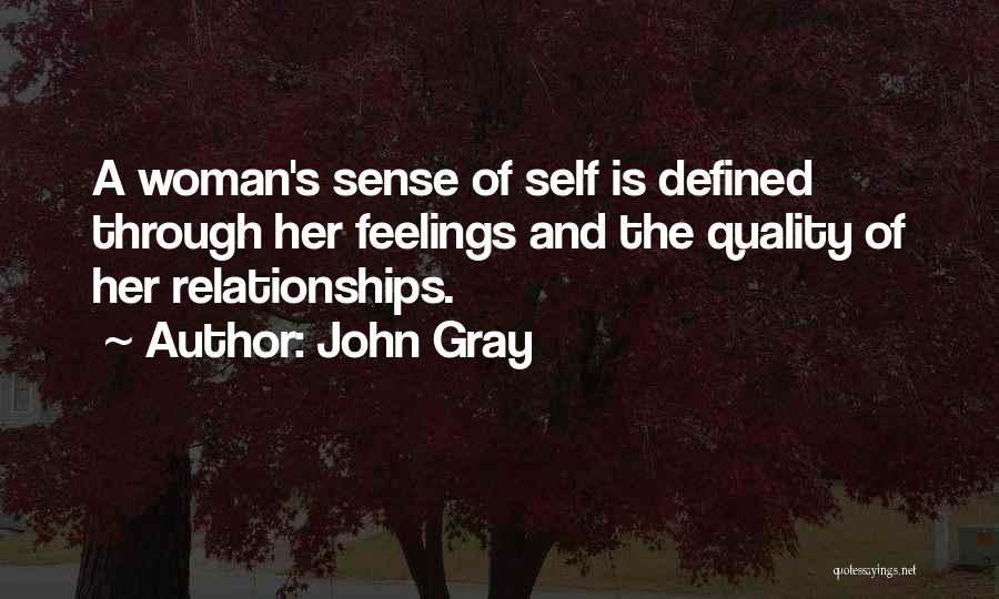 John Gray Quotes: A Woman's Sense Of Self Is Defined Through Her Feelings And The Quality Of Her Relationships.