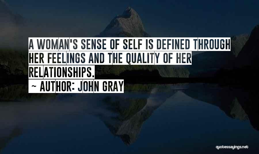 John Gray Quotes: A Woman's Sense Of Self Is Defined Through Her Feelings And The Quality Of Her Relationships.