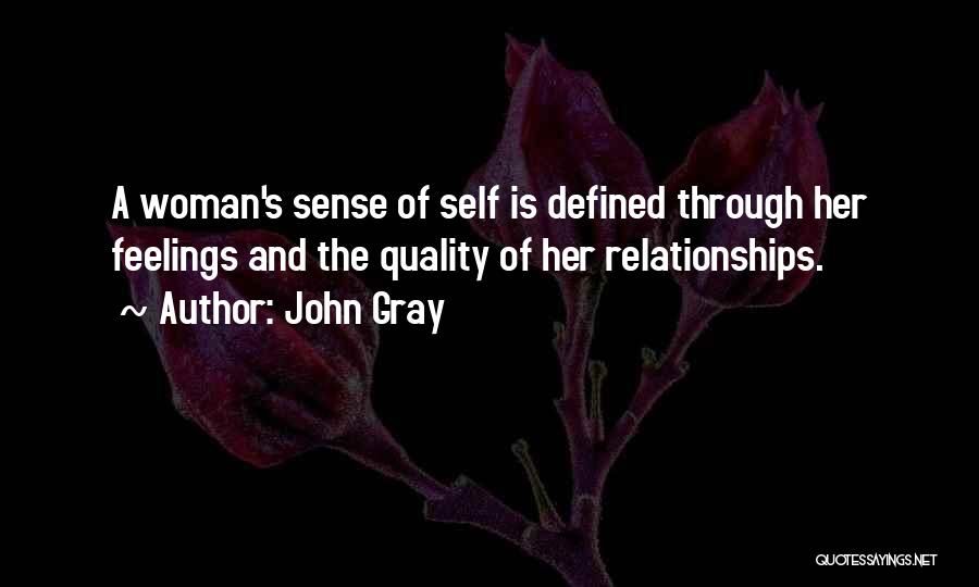 John Gray Quotes: A Woman's Sense Of Self Is Defined Through Her Feelings And The Quality Of Her Relationships.