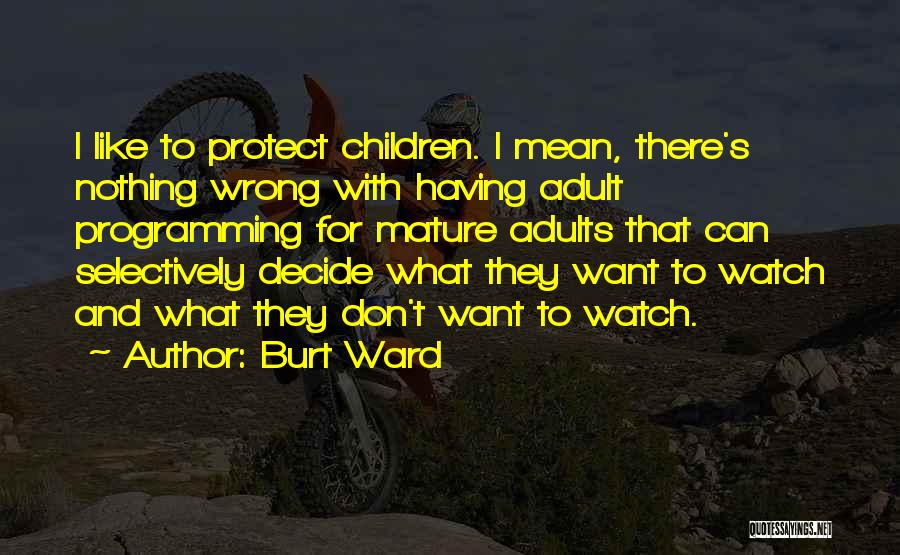 Burt Ward Quotes: I Like To Protect Children. I Mean, There's Nothing Wrong With Having Adult Programming For Mature Adults That Can Selectively
